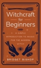 Witchcraft for Beginners: A Simple Introduction to Magic for the Modern Witch By Bridget Bishop Cover Image