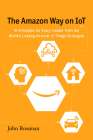 The Amazon Way on IoT: 10 Principles for Every Leader from the World's Leading Internet of Things Strategies By John Rossman Cover Image