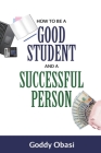 How to Be a Good Student and a Successful Person By Goddy Obasi, Charles Fate (Cover Design by) Cover Image