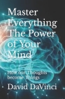 Master Everything The Power of Your Mind: How our Thoughts become Things Cover Image