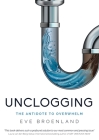 Unclogging: The Antidote To Overwhelm By Eve Broenland Cover Image