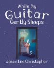 While My Guitar Gently Sleeps By Jason Lee Christopher Cover Image
