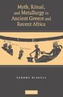 Myth, Ritual and Metallurgy in Ancient Greece and Recent Africa By Sandra Blakely Cover Image