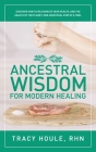Ancestral Wisdom for Modern Healing: Discover how to rejuvenate your health, and the health of the planet, one ancestral step at a time By Rhn Tracy Houle Cover Image
