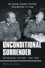 Unconditional Surrender: Witnessing History - May 1945: Nazi Germany's Surrender to the Allies Ending World War Ii in Europe By Paul E. Zigo Cover Image