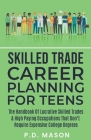 Skilled Trade Career Planning For Teens: The Handbook Of Lucrative Skilled Trades & High Paying Occupations That Don't Require Expensive College Degre Cover Image