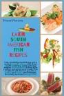 Latin South American Fish Recipes: Gain creativity, tastefulness and a perfect weight balance, with these mouth-watering, quick and easy recipes for b Cover Image