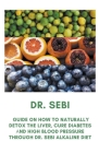 Dr. Sebi: Guide On How to Naturally Detox the Liver, Cure Diabetes and High Blood Pressure Through Dr. Sebi Alkaline Diet By Mike Bachor Cover Image