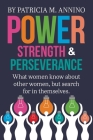 Power Strength & Perserverance: What women know about other women, but search for in themselves. By Patricia M. Annino Cover Image