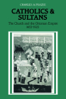 Catholics and Sultans: The Church and the Ottoman Empire 1453-1923 By Charles a. Frazee Cover Image