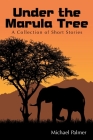 Under the Marula Tree: A Collection of Short Stories By Michael Palmer Cover Image