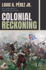 Colonial Reckoning: Race and Revolution in Nineteenth-Century Cuba By Jr. Pérez, Louis A. Cover Image