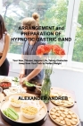 ARRANGEMENT and PREPARATION OF HYPNOTIC GASTRIC BAND: Your New, Thinner, Happier Life, Taking Obstacles Away from Your Path to Perfect Weight By Alexander Andreb Cover Image