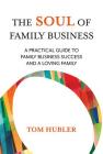 The Soul of Family Business: A Practical Guide to Family Business Success and a Loving Family By Tom Hubler Cover Image