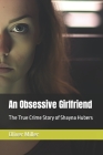 An Obsessive Girlfriend: The True Crime Story of Shayna Hubers By Oliver Miller Cover Image