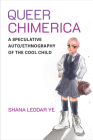 Queer Chimerica: A Speculative Auto/Ethnography of the Cool Child (Global Queer Asias) By Shana Leodar Ye Cover Image