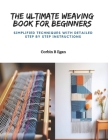 The Ultimate Weaving Book for Beginners: Simplified Techniques with Detailed Step by Step Instructions Cover Image