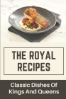 The Royal Recipes: Classic Dishes Of Kings And Queens: How To Prepare Great Dishes By Damon Hancox Cover Image