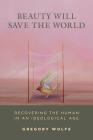 Beauty Will Save the World: Recovering the Human in an Ideological Age Cover Image