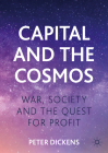 Capital and the Cosmos: War, Society and the Quest for Profit By Peter Dickens Cover Image