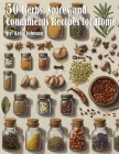 50 Herb, Spices and Condiments Recipes for Home By Kelly Johnson Cover Image