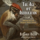 The Age of Intoxication Lib/E: Origins of the Global Drug Trade By Sean Runnette (Read by), Benjamin Breen Cover Image