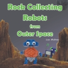 Rock Collecting Robots From Outer Space By Lisa McGraw, Lisa McGraw (Illustrator) Cover Image
