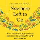 Nowhere Left to Go: How Climate Change Is Driving Species to the Ends of the Earth By Benjamin Von Brackel, Tom Beyer (Read by) Cover Image