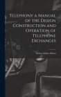 Telephony a Manual of the Design Construction and Operation of Telephone Exchanges By Arthur Arthur Abbott Cover Image