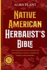 Native American Herbalist's Bible: The Complete Encyclopedia to Traditional Native American Herbalism Remedies Cover Image