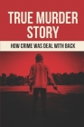 True Murder Story: How Crime Was Deal With Back: Story About True Crime By Dania Byfield Cover Image