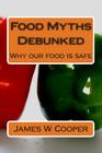 Food Myths Debunked: Why our food is safe By James W. Cooper Cover Image