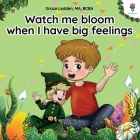 Watch me bloom when I have big feelings: A coping story for children with autism on how to manage emotions, practice social skills and navigate big fe Cover Image