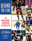 Behind the Lens: The World Hockey Association 50 Years Later Cover Image