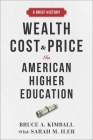 Wealth, Cost, and Price in American Higher Education: A Brief History By Bruce A. Kimball, Sarah M. Iler (With) Cover Image