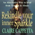 Rekindle Your Inner Sparkle: An Alternative Way to Heal from Trauma and Abuse By Claire Cappetta Cover Image