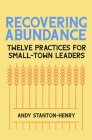 Recovering Abundance: Twelve Practices for Small-Town Leaders By Andy Stanton Henry Cover Image