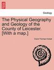 The Physical Geography and Geology of the County of Leicester. [With a Map.] By David Thomas Ansted Cover Image