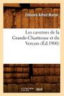 Les Cavernes de la Grande-Chartreuse Et Du Vercors (Éd.1900) (Sciences) By Édouard-Alfred Martel Cover Image