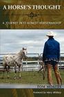 A Horse's Thought. A Journey into Honest Horsemanship By Tom Moates, Harry Whitney (Foreword by) Cover Image