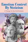 Emotion Control By Stoicism: A Therapy For Soul And Emotions: Strategies From Stoicism For Happiness By Chris Schwadron Cover Image