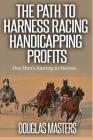 The Path to Harness Racing Handicapping Profits: One Man's Journey to Success By Douglas Masters Cover Image