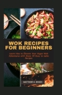Wok Recipes for Beginners: Learn How to Elevate Your Vegan Wok Adventures with these 30 Easy to make Recipes Cover Image