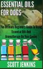 Essential Oils for Dogs: The Ultimate Beginners Guide To Using Essential Oils And Aromatherapy On Your Canine By Scott Jenkins Cover Image