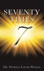 Seventy Times 7 (Note: the number 7 should be in the middle of the page and enlarged and made to look wide and dimensional with rays of light By Patricia Louise Wilson Cover Image