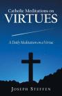 Catholic Meditations on Virtues: A Daily Meditation on a Virtue By Joseph Steffen Cover Image