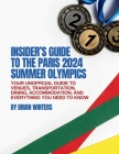 Insider's Guide to the Paris 2024 Summer Olympics: Your Unofficial Guide to Venues, Transportation, Dining, Accommodation, and Everything You Need to Cover Image