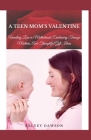 A Teen Mom's Valentine: Unveiling Love in Motherhood, Embracing Teenage Mothers, And Thoughtful Gift Ideas Cover Image