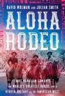 Aloha Rodeo: Three Hawaiian Cowboys, the World's Greatest Rodeo, and a Hidden History of the American West By David Wolman, Julian Smith Cover Image