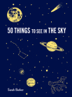 50 Things to See in the Sky: (illustrated beginner's guide to stargazing with step by step instructions and diagrams, glow in the dark cover) (Explore More) Cover Image